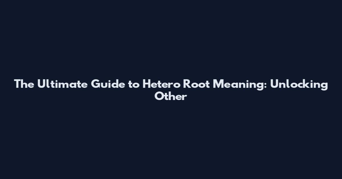 The Ultimate Guide to Hetero Root Meaning: Unlocking "Other