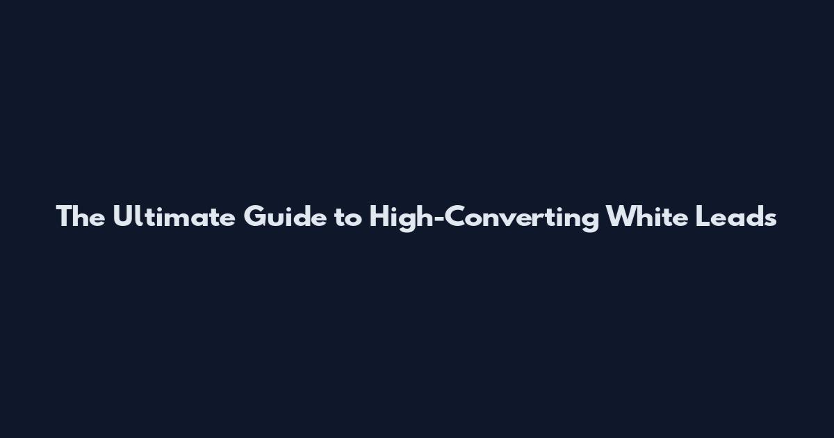 The Ultimate Guide to High-Converting White Leads