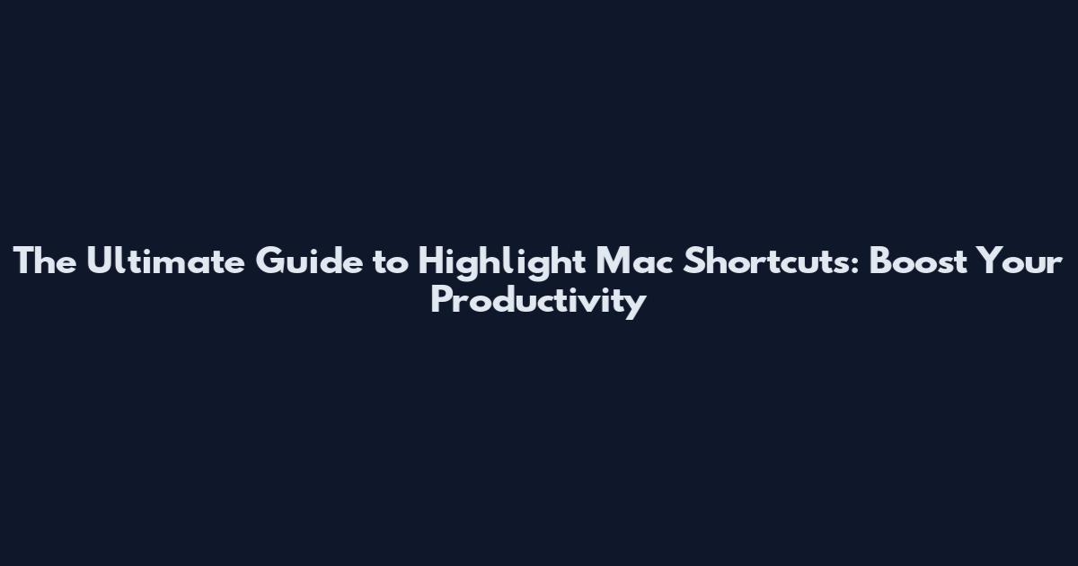 The Ultimate Guide to Highlight Mac Shortcuts: Boost Your Productivity