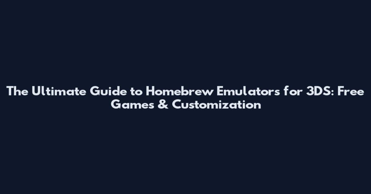 The Ultimate Guide to Homebrew Emulators for 3DS: Free Games & Customization