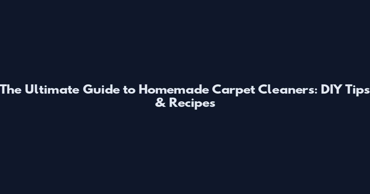 The Ultimate Guide to Homemade Carpet Cleaners: DIY Tips & Recipes