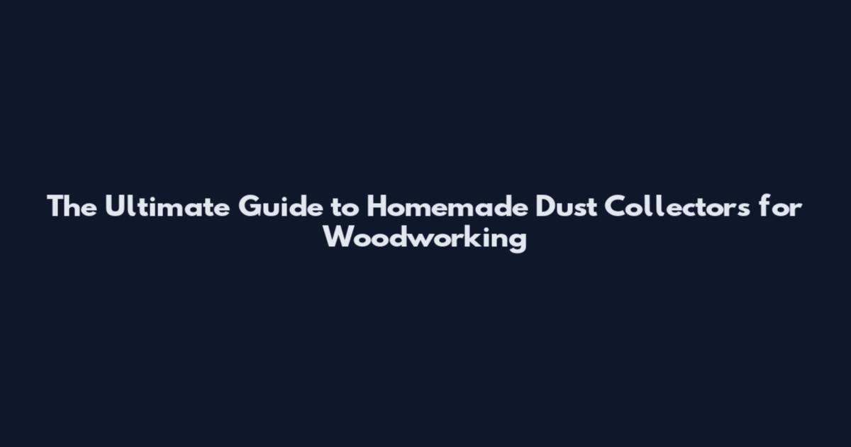 The Ultimate Guide to Homemade Dust Collectors for Woodworking
