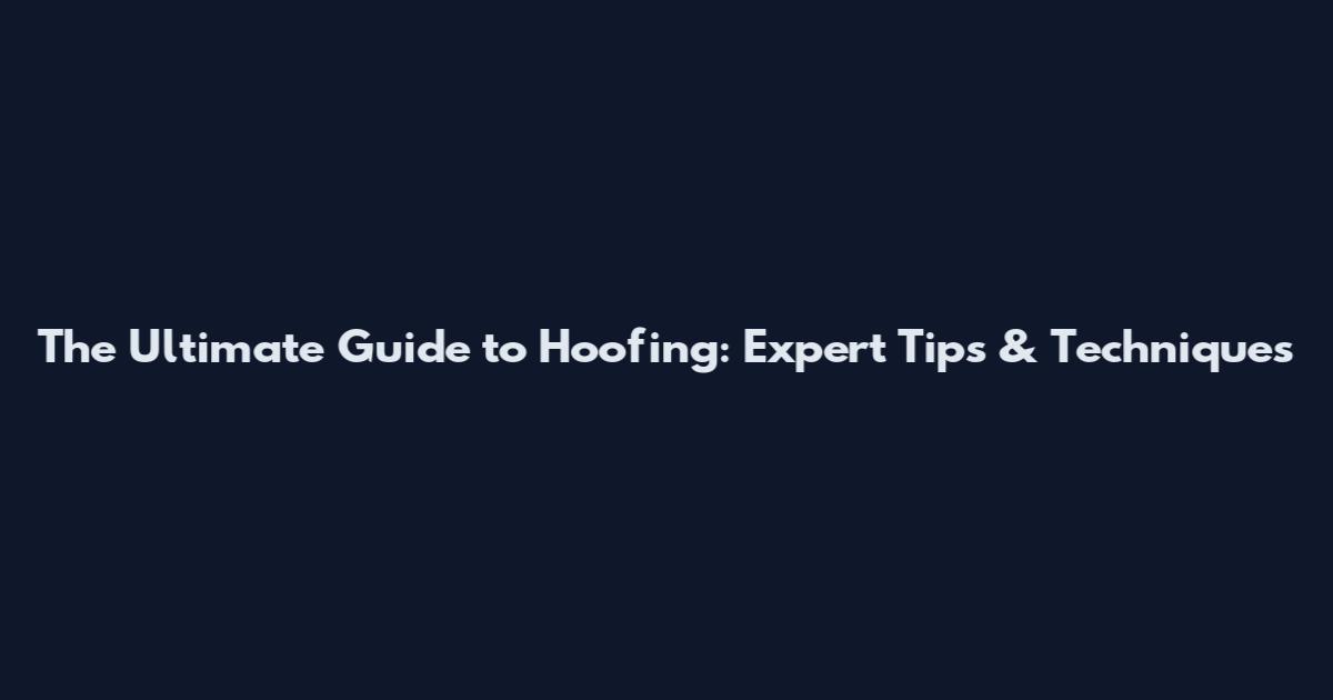 The Ultimate Guide to Hoofing: Expert Tips & Techniques