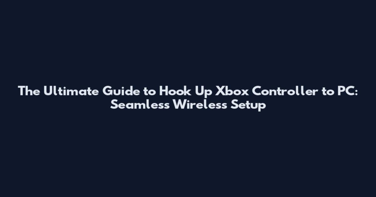 The Ultimate Guide to Hook Up Xbox Controller to PC: Seamless Wireless Setup