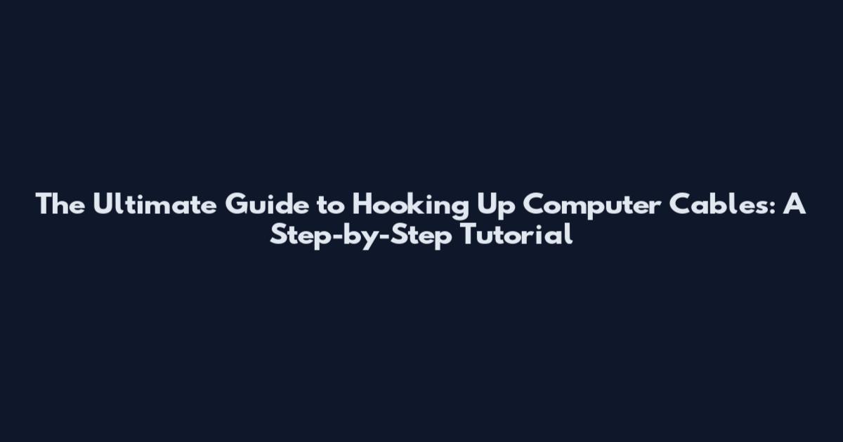 The Ultimate Guide to Hooking Up Computer Cables: A Step-by-Step Tutorial
