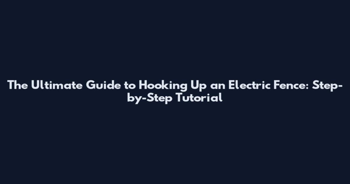 The Ultimate Guide to Hooking Up an Electric Fence: Step-by-Step Tutorial