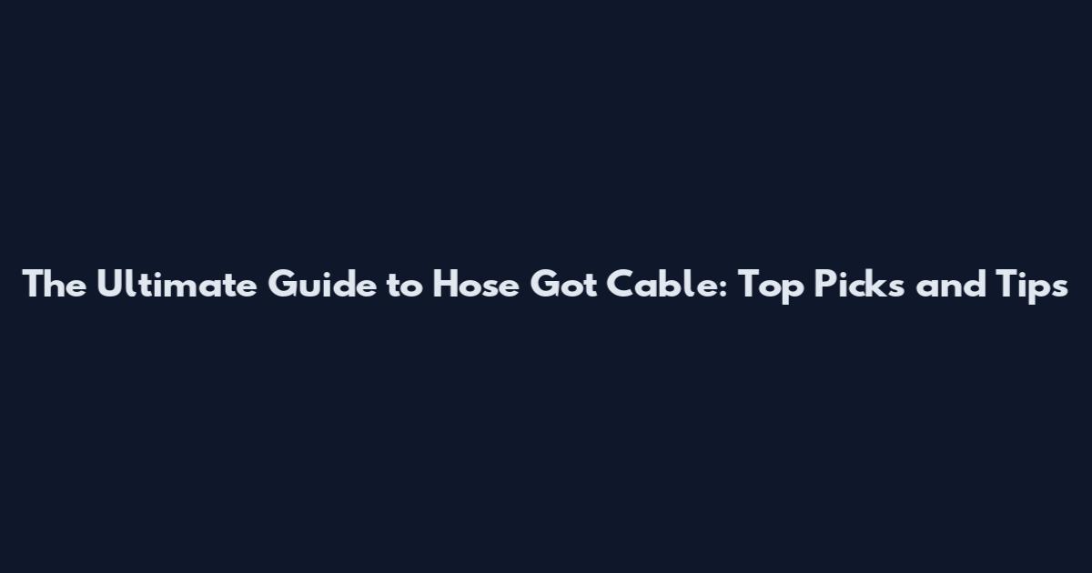 The Ultimate Guide to Hose Got Cable: Top Picks and Tips