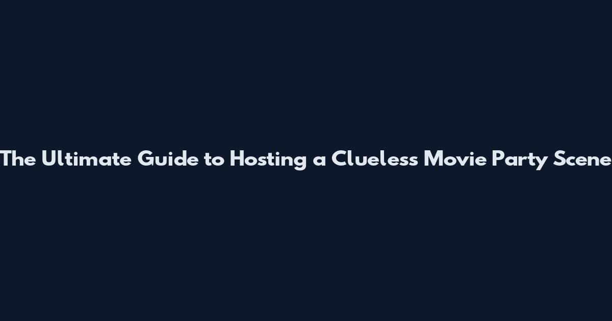 The Ultimate Guide to Hosting a Clueless Movie Party Scene