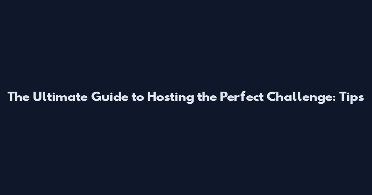 The Ultimate Guide to Hosting the Perfect Challenge: Tips