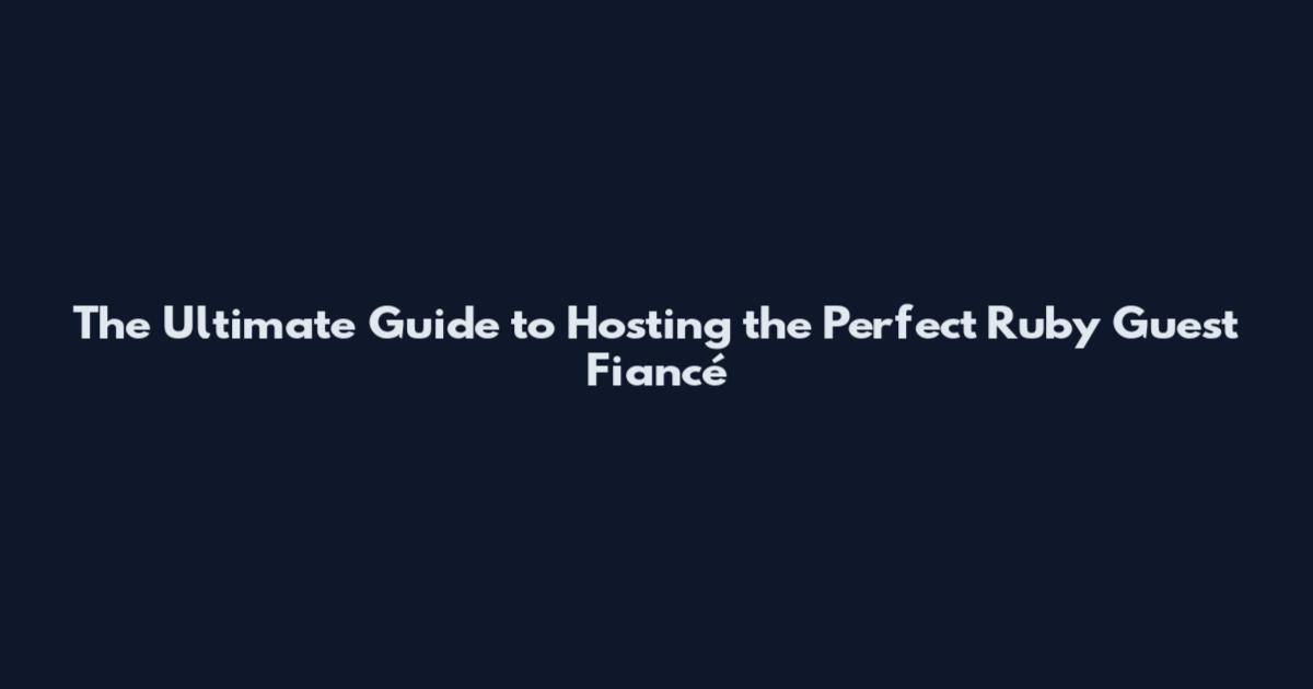 The Ultimate Guide to Hosting the Perfect Ruby Guest Fiancé