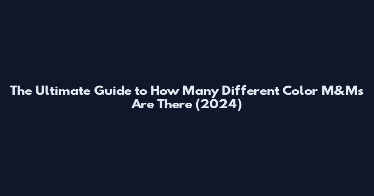 The Ultimate Guide to How Many Different Color M&Ms Are There (2024)