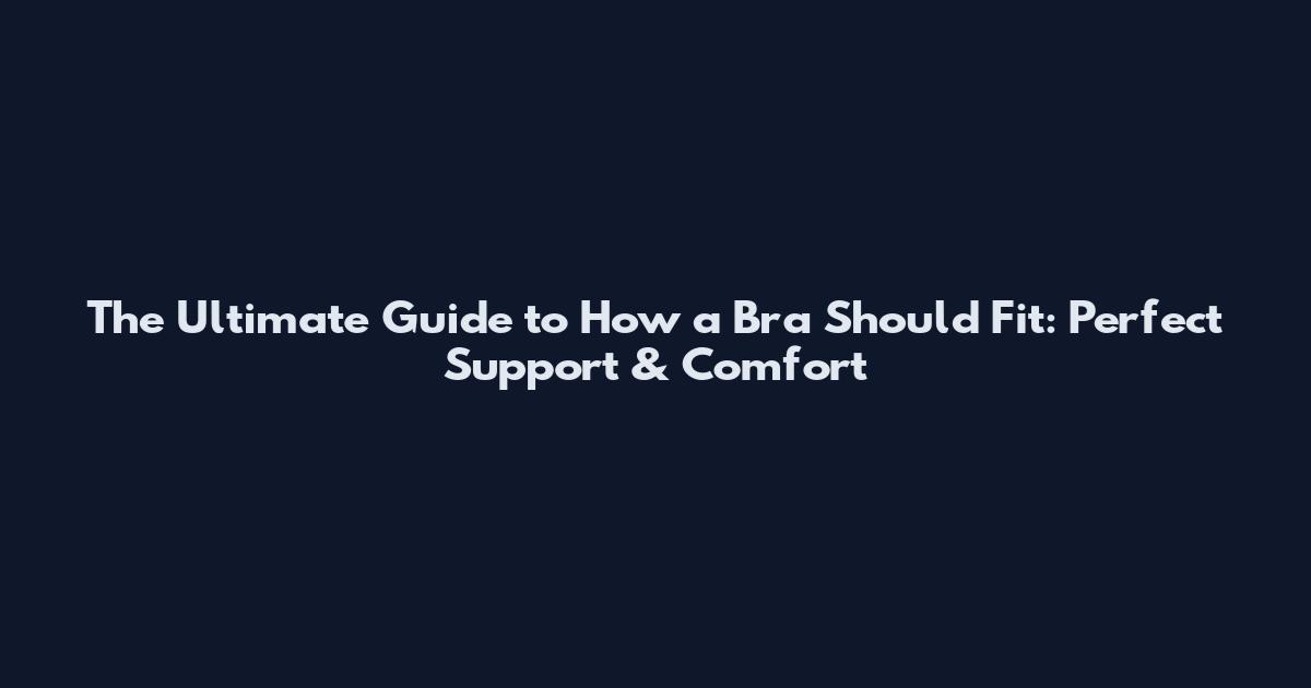 The Ultimate Guide to How a Bra Should Fit: Perfect Support & Comfort