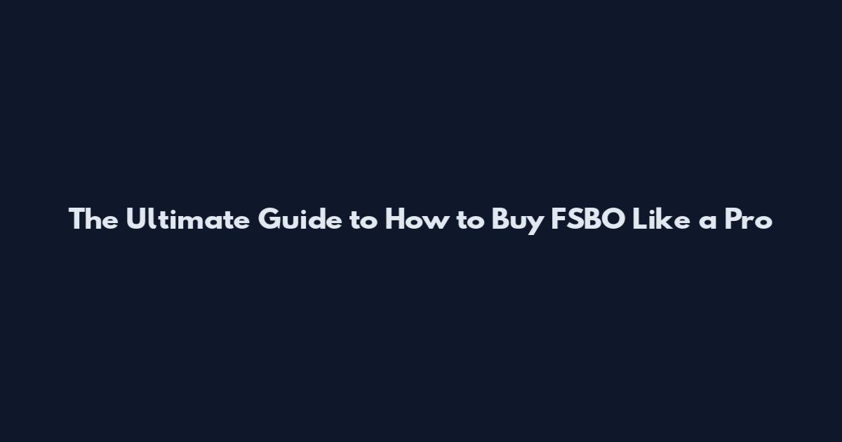 The Ultimate Guide to How to Buy FSBO Like a Pro