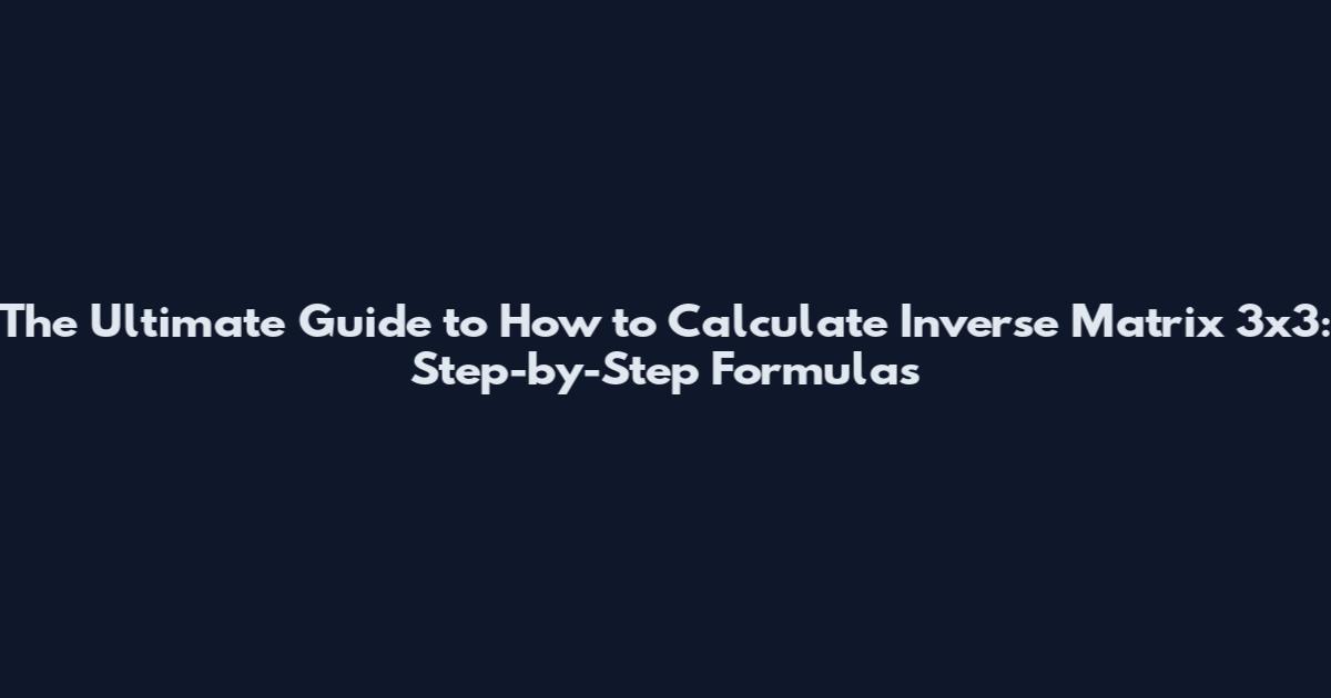 The Ultimate Guide to How to Calculate Inverse Matrix 3x3: Step-by-Step Formulas