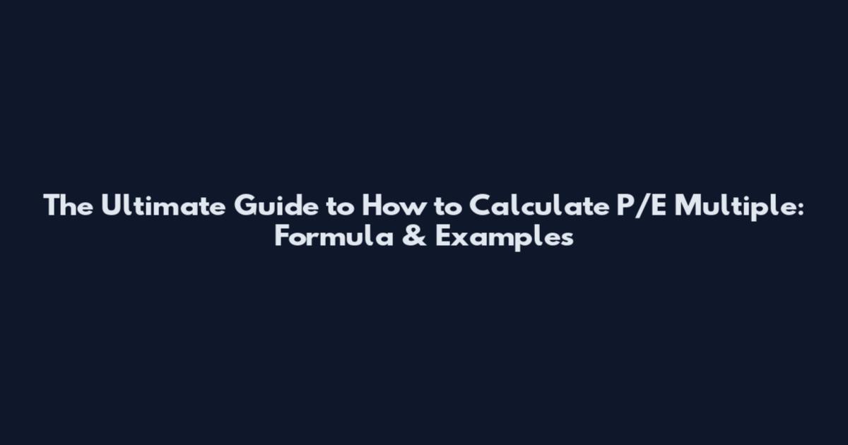 The Ultimate Guide to How to Calculate P/E Multiple: Formula & Examples