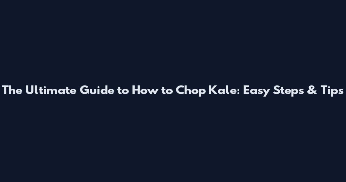 The Ultimate Guide to How to Chop Kale: Easy Steps & Tips