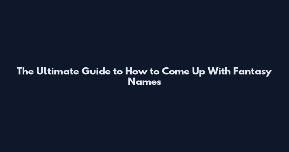 The Ultimate Guide to How to Come Up With Fantasy Names