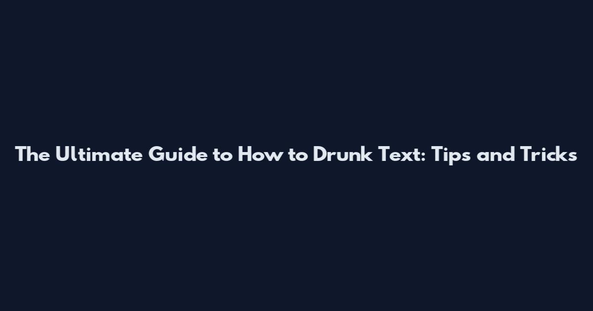 The Ultimate Guide to How to Drunk Text: Tips and Tricks