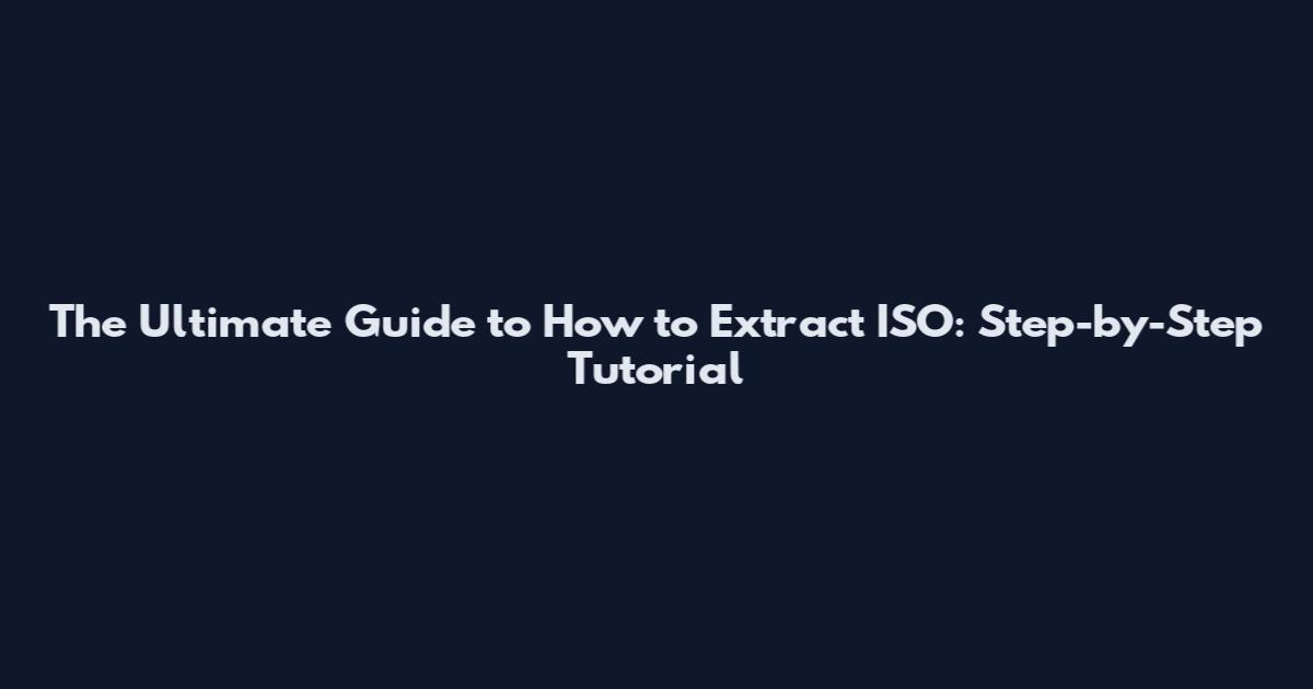 The Ultimate Guide to How to Extract ISO: Step-by-Step Tutorial