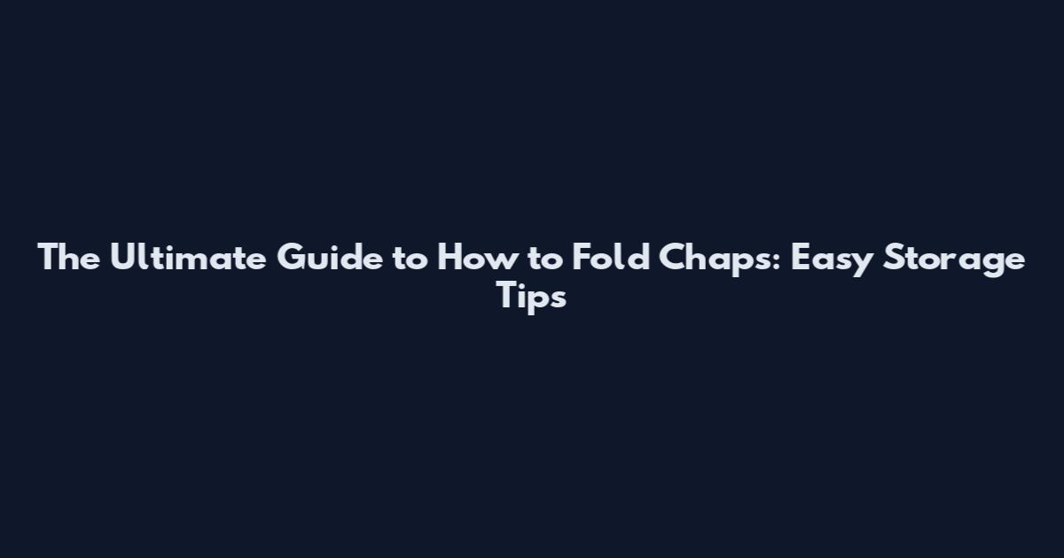 The Ultimate Guide to How to Fold Chaps: Easy Storage Tips