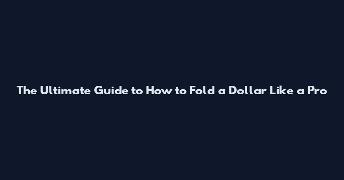 The Ultimate Guide to How to Fold a Dollar Like a Pro