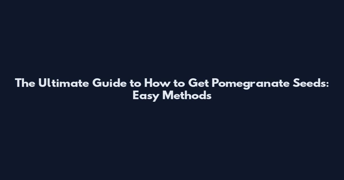 The Ultimate Guide to How to Get Pomegranate Seeds: Easy Methods