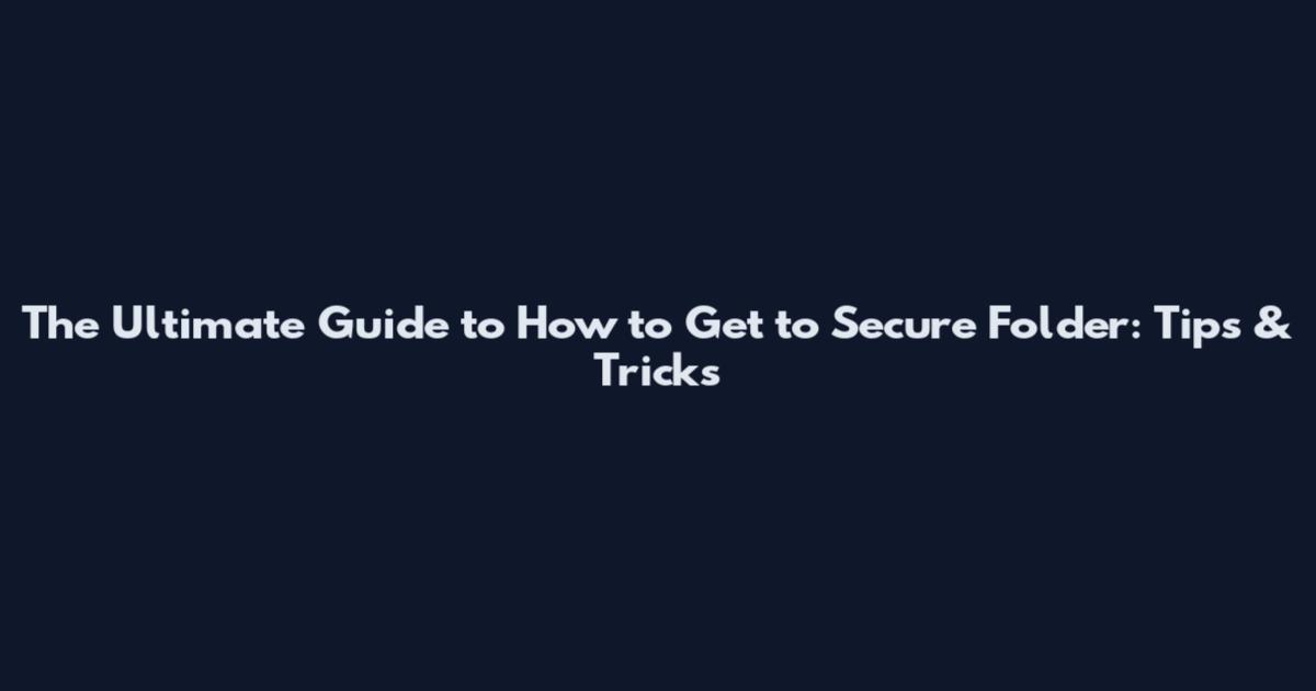 The Ultimate Guide to How to Get to Secure Folder: Tips & Tricks