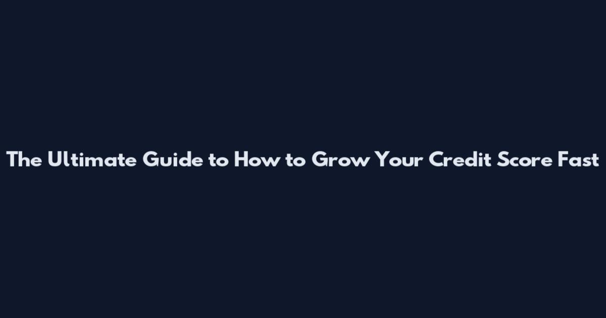 The Ultimate Guide to How to Grow Your Credit Score Fast
