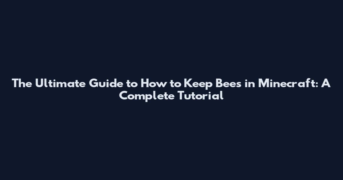 The Ultimate Guide to How to Keep Bees in Minecraft: A Complete Tutorial
