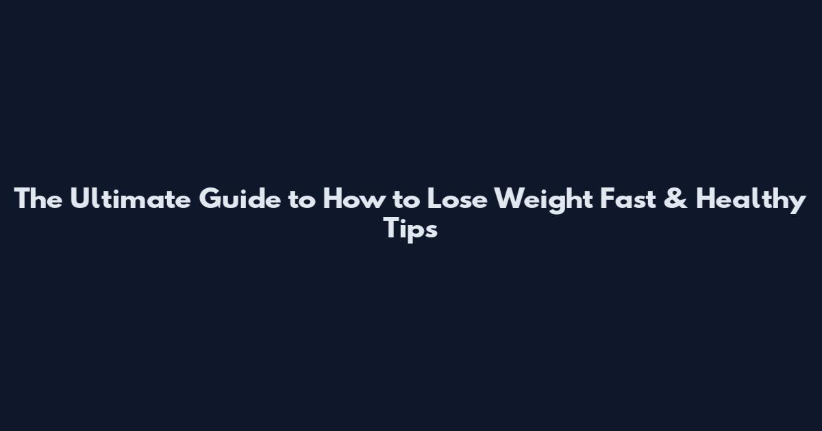 The Ultimate Guide to How to Lose Weight Fast & Healthy Tips