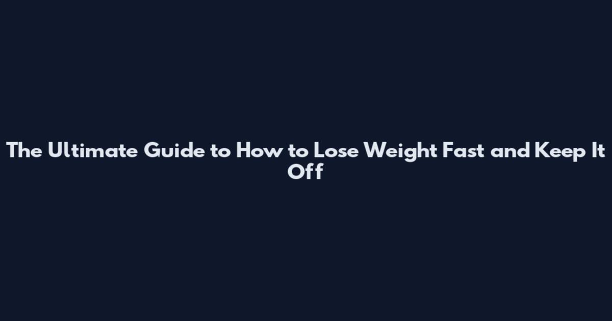 The Ultimate Guide to How to Lose Weight Fast and Keep It Off