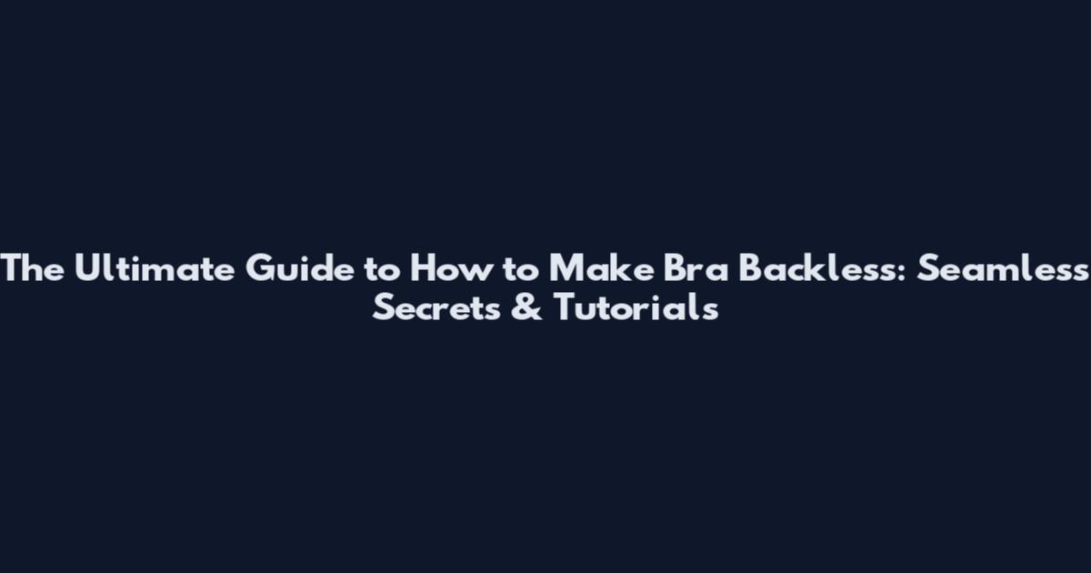 The Ultimate Guide to How to Make Bra Backless: Seamless Secrets & Tutorials