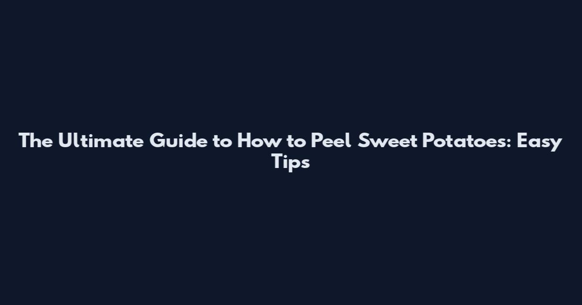The Ultimate Guide to How to Peel Sweet Potatoes: Easy Tips