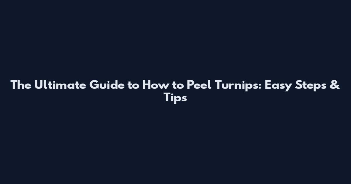 The Ultimate Guide to How to Peel Turnips: Easy Steps & Tips