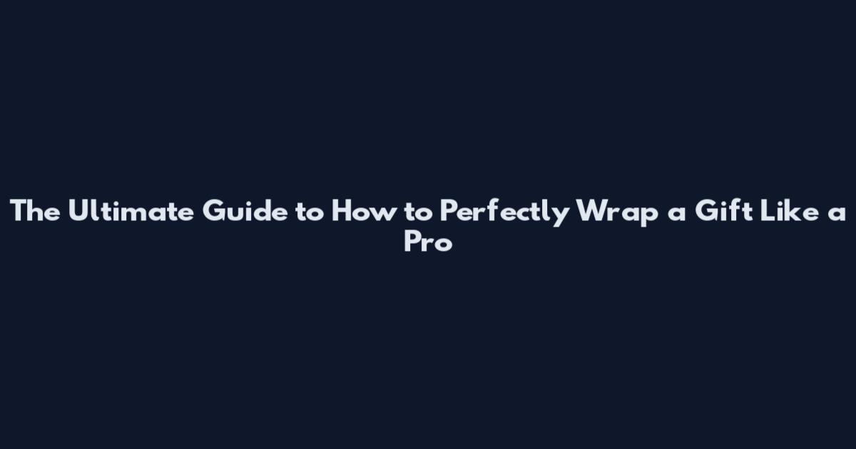 The Ultimate Guide to How to Perfectly Wrap a Gift Like a Pro