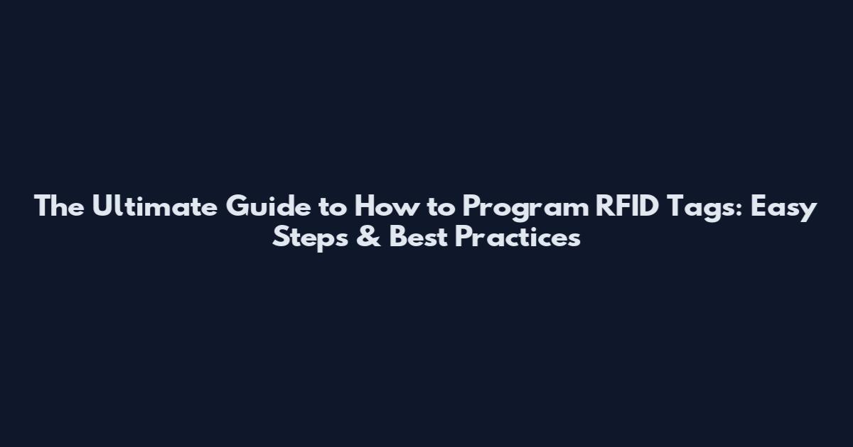 The Ultimate Guide to How to Program RFID Tags: Easy Steps & Best Practices