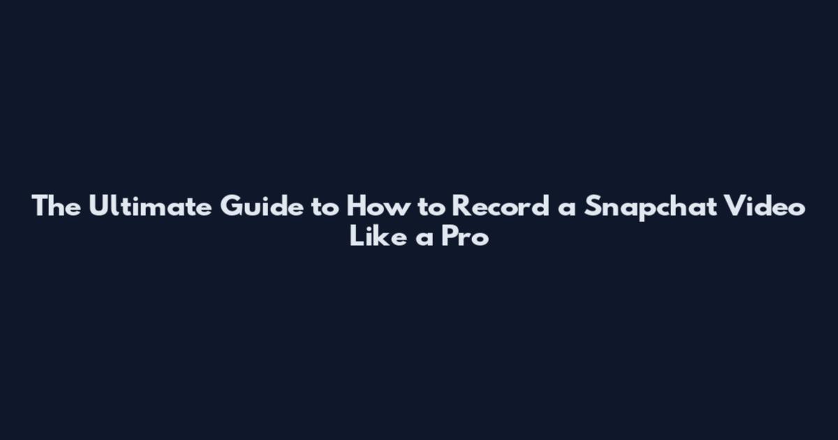 The Ultimate Guide to How to Record a Snapchat Video Like a Pro