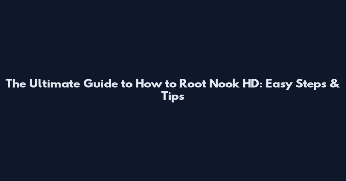 The Ultimate Guide to How to Root Nook HD: Easy Steps & Tips