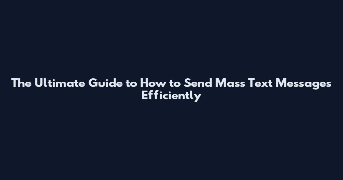 The Ultimate Guide to How to Send Mass Text Messages Efficiently