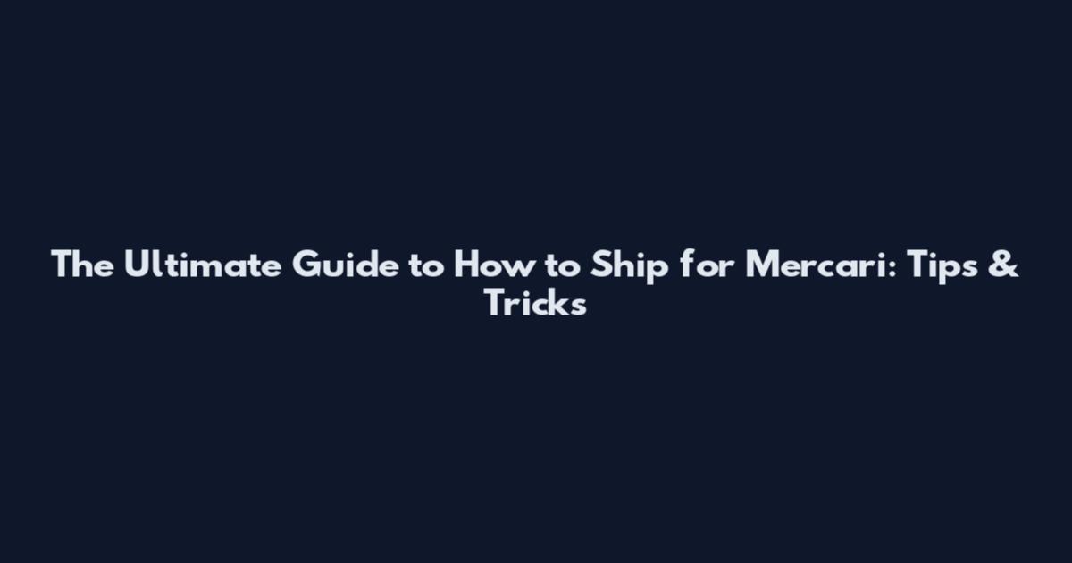 The Ultimate Guide to How to Ship for Mercari: Tips & Tricks