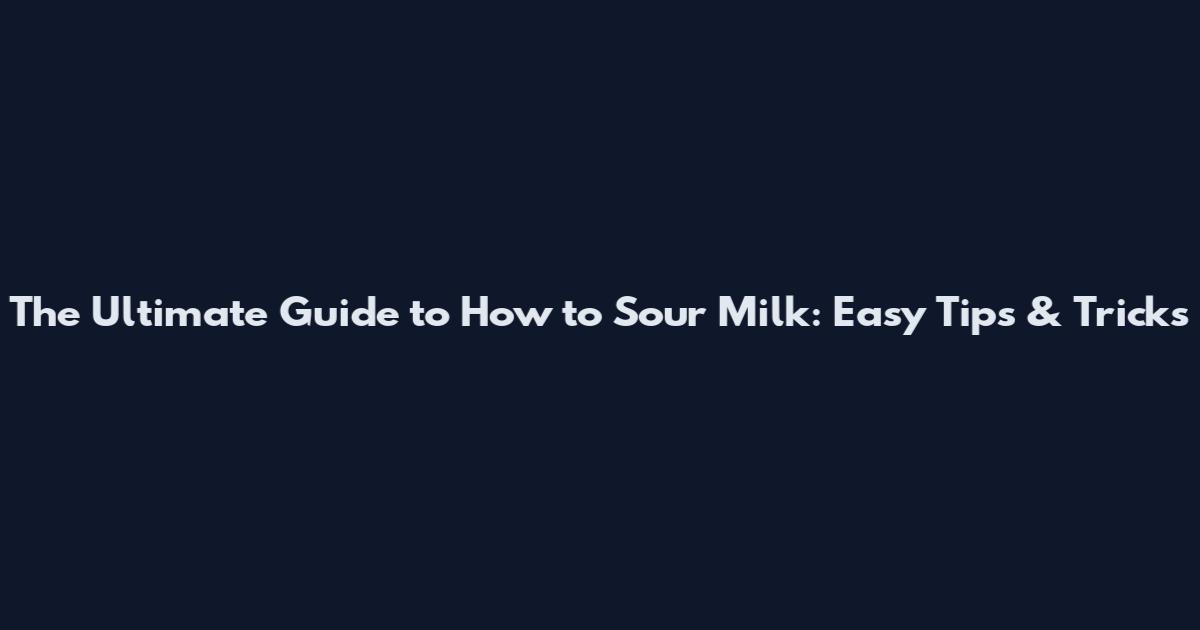The Ultimate Guide to How to Sour Milk: Easy Tips & Tricks
