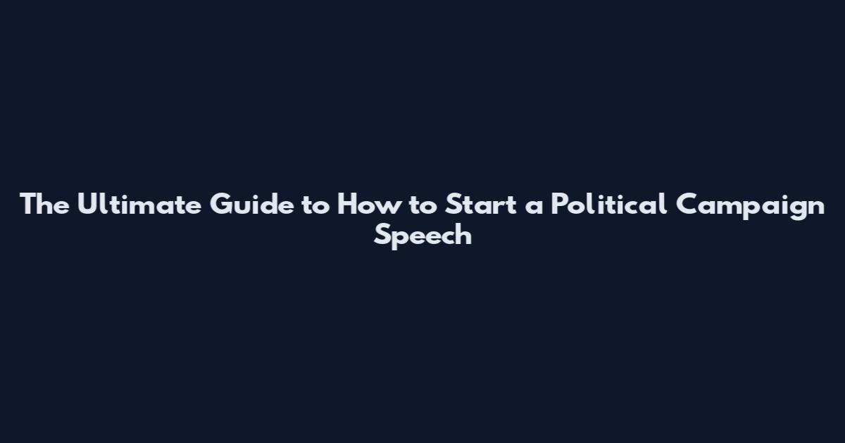 The Ultimate Guide to How to Start a Political Campaign Speech