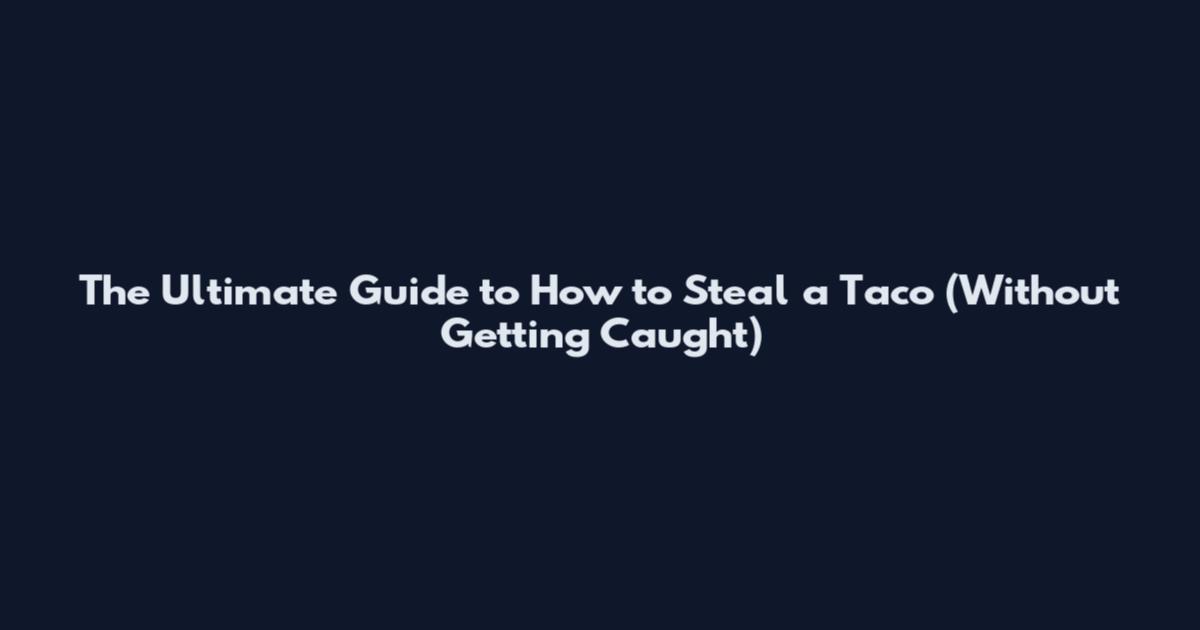 The Ultimate Guide to How to Steal a Taco (Without Getting Caught)