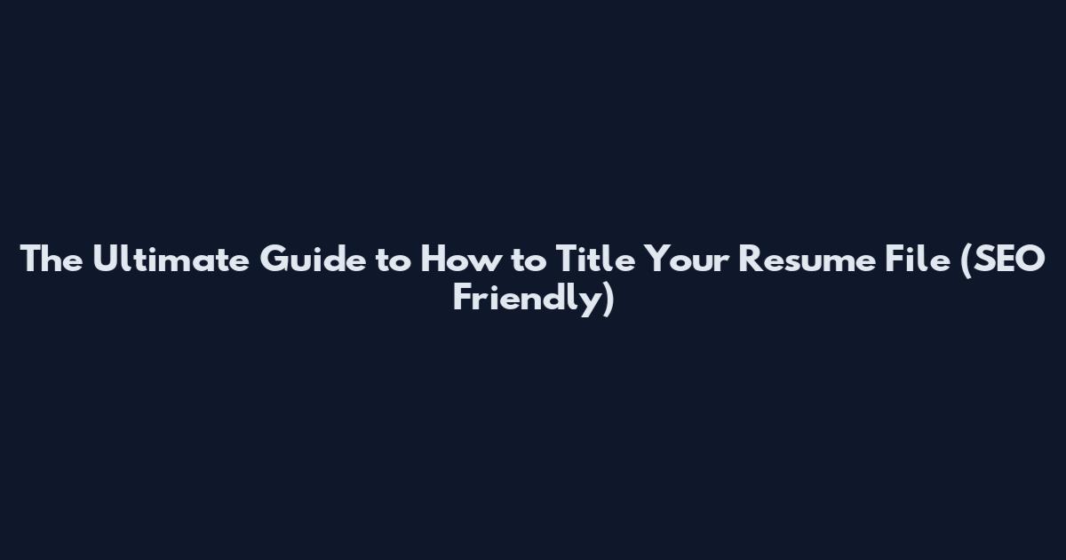 The Ultimate Guide to How to Title Your Resume File (SEO Friendly)