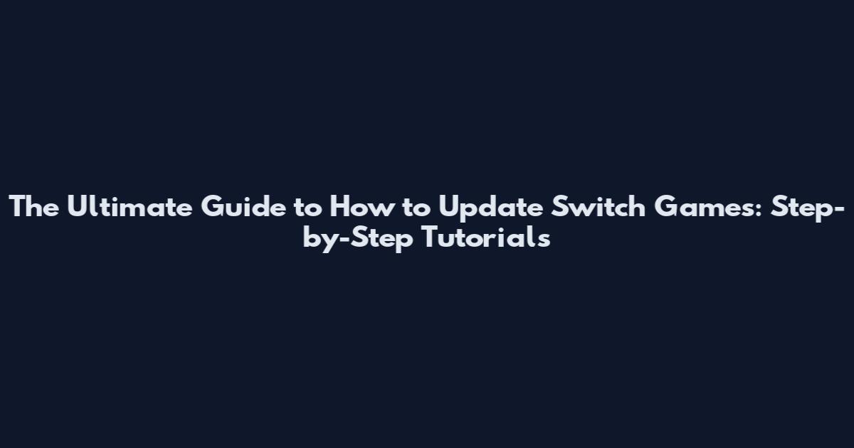 The Ultimate Guide to How to Update Switch Games: Step-by-Step Tutorials