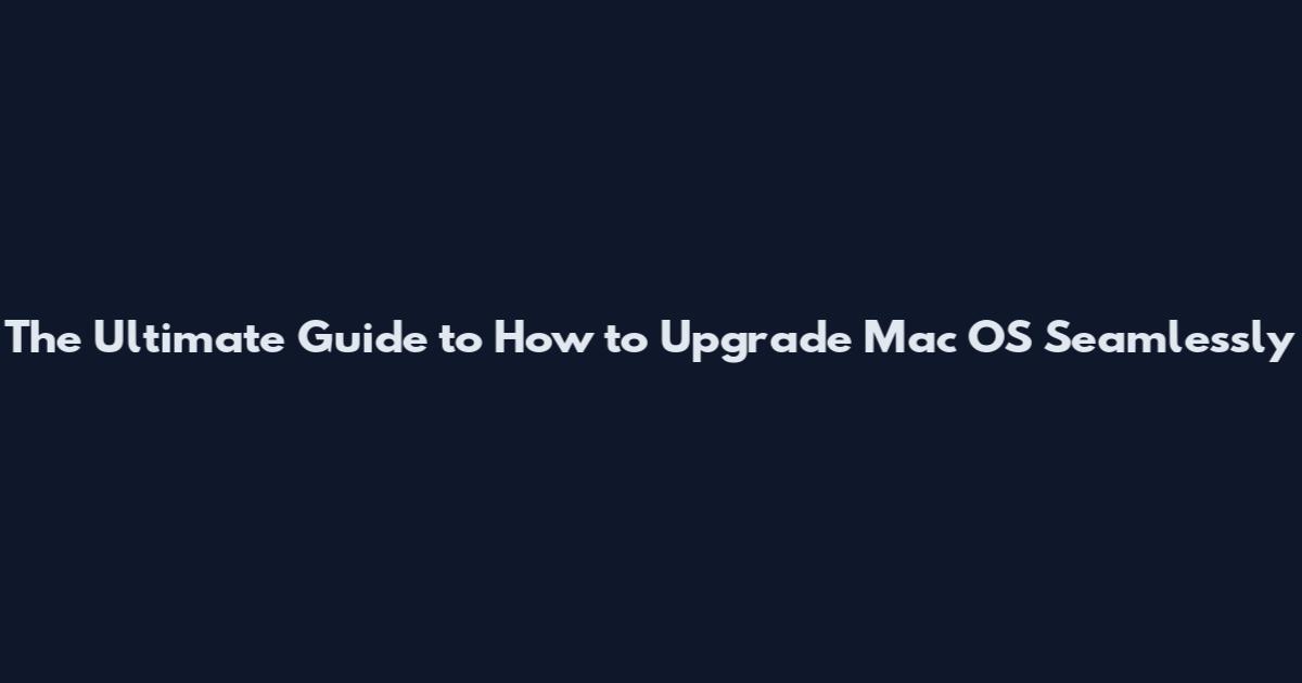 The Ultimate Guide to How to Upgrade Mac OS Seamlessly