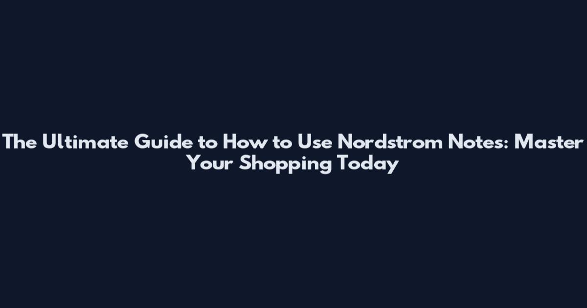 The Ultimate Guide to How to Use Nordstrom Notes: Master Your Shopping Today
