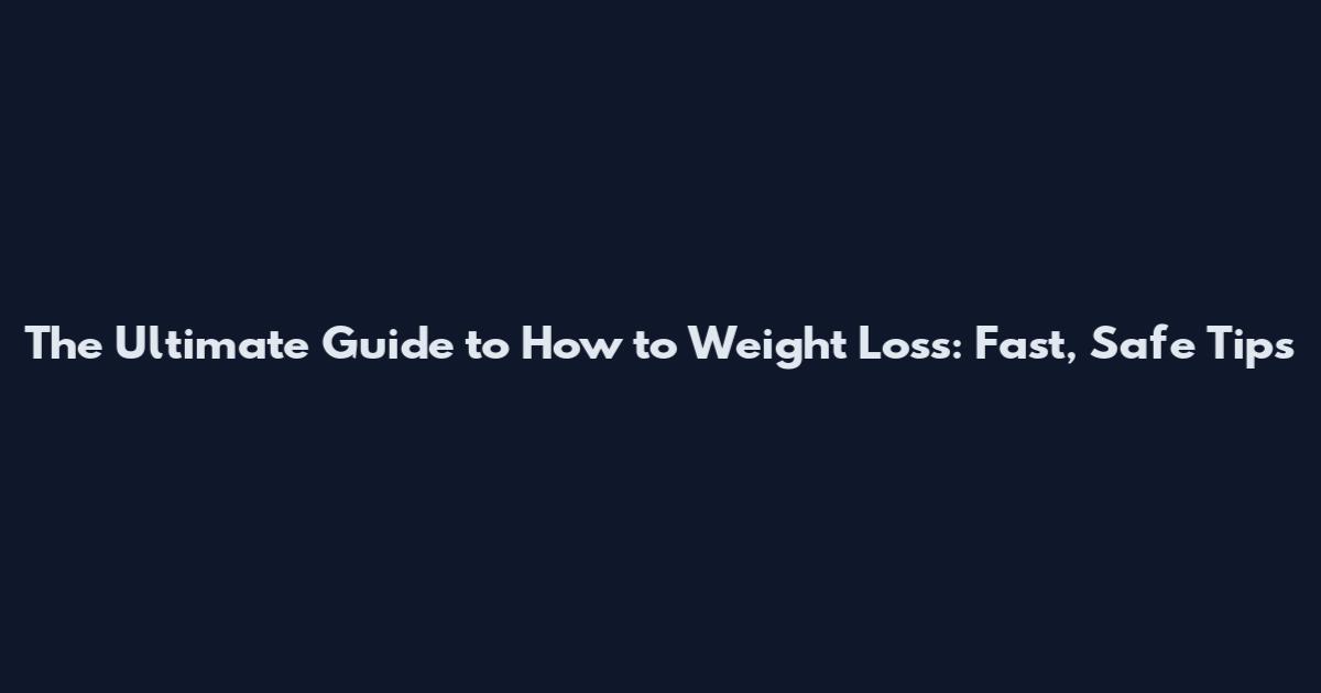 The Ultimate Guide to How to Weight Loss: Fast, Safe Tips