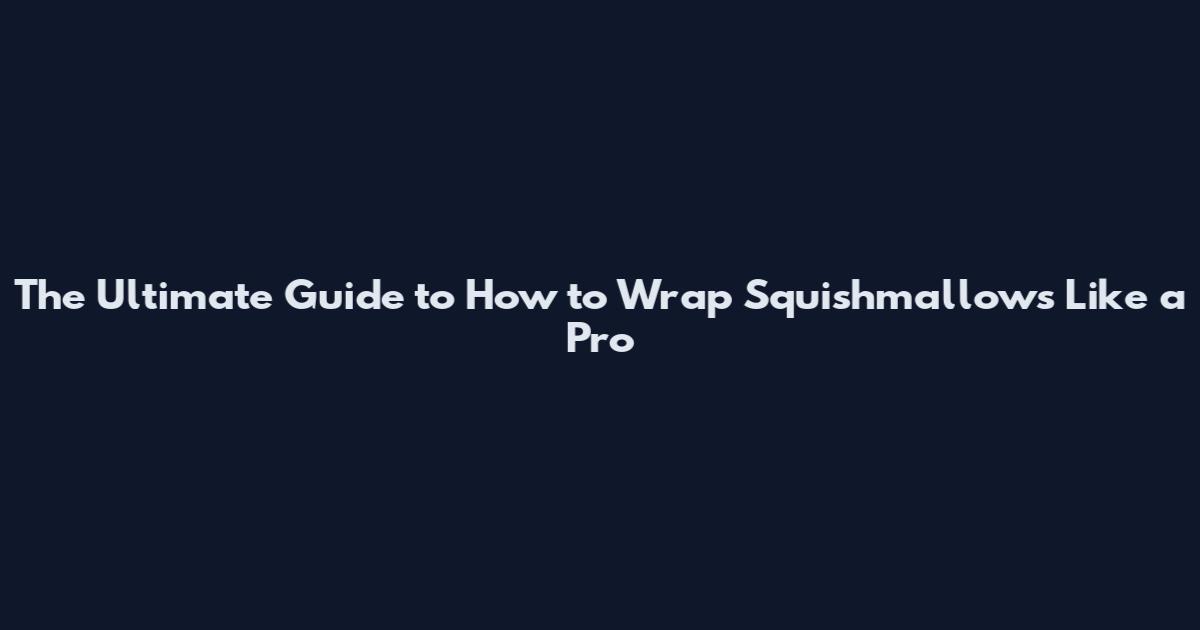 The Ultimate Guide to How to Wrap Squishmallows Like a Pro