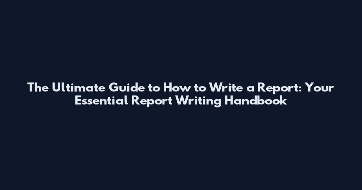 The Ultimate Guide to How to Write a Report: Your Essential Report Writing Handbook